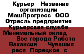 Курьер › Название организации ­ МашПрогресс, ООО › Отрасль предприятия ­ Курьерская служба › Минимальный оклад ­ 25 000 - Все города Работа » Вакансии   . Чувашия респ.,Порецкое. с.